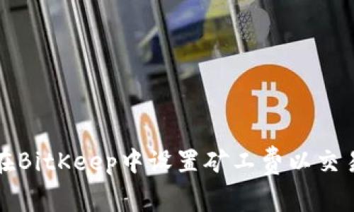 如何在BitKeep中设置矿工费以交易效率