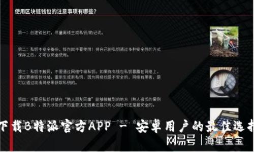 下载B特派官方APP - 安卓用户的最佳选择
