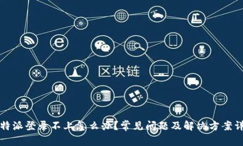 比特派登录不上怎么办？常见问题及解决方案详解