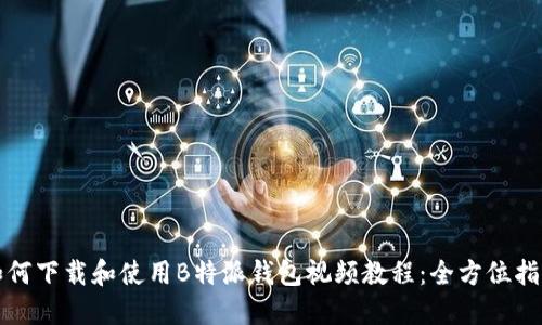 如何下载和使用B特派钱包视频教程：全方位指南