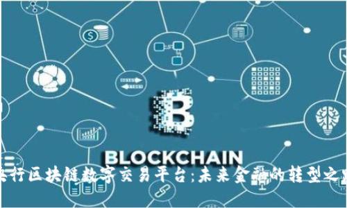 央行区块链数字交易平台：未来金融的转型之路