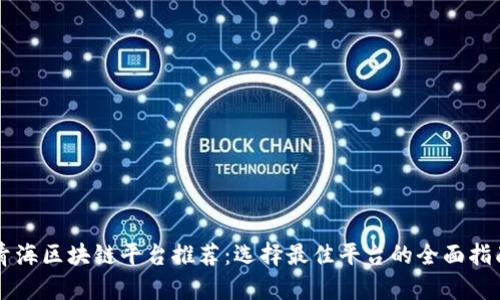青海区块链平台推荐：选择最佳平台的全面指南
