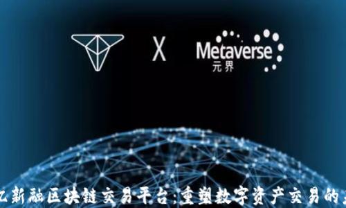 
艾亿新融区块链交易平台：重塑数字资产交易的未来