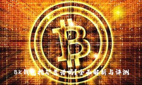 BK钱包挖矿靠谱吗？全面解析与评测