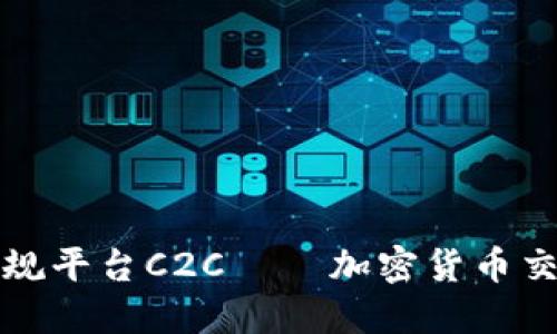 区块链交易正规平台C2C — 加密货币交易的安全之选