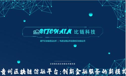 
贵州区块链信融平台：创新金融服务的新模式