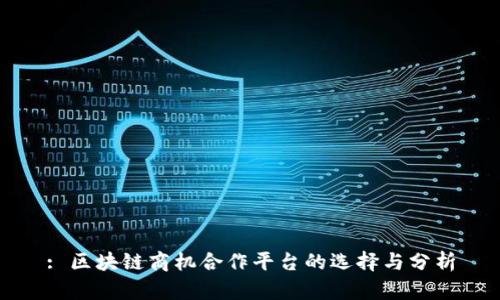 : 区块链商机合作平台的选择与分析