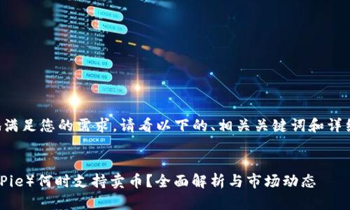 为了更好地满足您的需求，请看以下的、相关关键词和详细内容构架。


比特派（BitPie）何时支持卖币？全面解析与市场动态