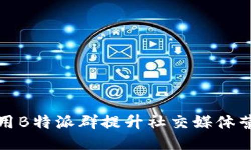 如何利用B特派群提升社交媒体营销效果