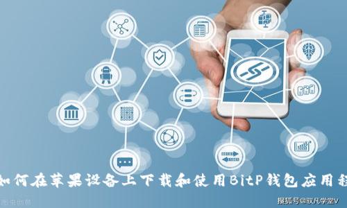 : 如何在苹果设备上下载和使用BitP钱包应用程序