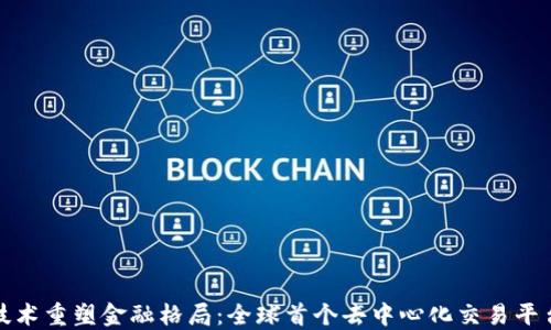 
区块链技术重塑金融格局：全球首个去中心化交易平台的崛起