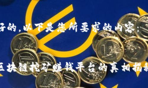 好的，以下是您所要求的内容：


区块链挖矿赚钱平台的真相揭秘