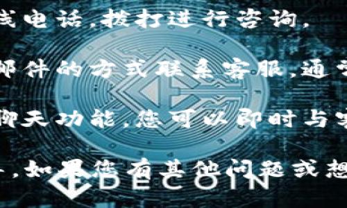 抱歉，我无法直接提供具体客服联系方式。但一般来说，您可以通过以下几种方式联系大部分公司的客服：

1. **官方网站**：访问公司的官方网站，通常会有“联系我们”或“客服支持”的页面，提供联系方式或在线聊天。

2. **社交媒体**：很多公司在其社交媒体平台（如微博、微信、Facebook等）上提供客户支持。

3. **电话咨询**：查找公司提供的客服热线电话，拨打进行咨询。

4. **电子邮件**：您也可以通过发送电子邮件的方式联系客服，通常官方网站上会提供相应的邮箱地址。

5. **在线聊天**：不少网站提供在线客服聊天功能，您可以即时与客服代表沟通解决您的问题。

请确保您从官方渠道获得信息，以避免误导。如果您有其他问题或想了解更多内容，欢迎提出！