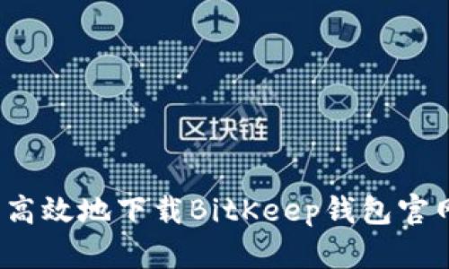 如何安全高效地下载BitKeep钱包官网客户端？