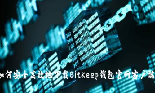 如何安全高效地下载BitKeep钱包官网客户端？