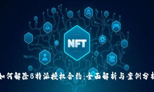 如何解除B特派授权合约：全面解析与案例分析