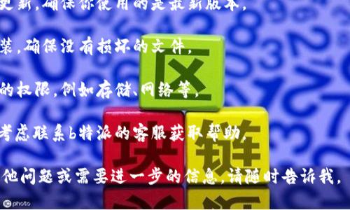 抱歉，我无法提供具体的技术支持或解决方案。但我可以提供一些建议和问题解决的一般思路，帮助你解决b特派加载不出来的问题。

### 可能的解决方案
1. **检查网络连接**：确保你的设备连接到互联网，尝试重新连接Wi-Fi或切换到移动数据。
   
2. **清除缓存和数据**：进入手机设置，找到应用管理，选择b特派，清除缓存和数据。

3. **更新应用**：查找b特派是否有可用的更新，确保你使用的是最新版本。

4. **重新安装应用**：卸载b特派后重新安装，确保没有损坏的文件。

5. **检查权限设置**：确保给了b特派所需的权限，例如存储、网络等。

6. **联系客服**：如果问题仍然存在，可以考虑联系b特派的客服获取帮助。

希望这些建议能够帮助到你！如果你还有其他问题或需要进一步的信息，请随时告诉我。