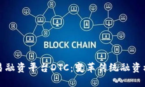 区块链贸易融资平台DTC：变革传统融资模式的先锋