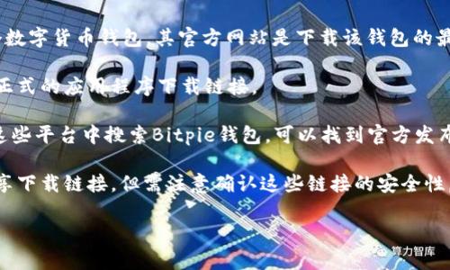 关于Bitpie网站的下载网址，通常会有几个主要的渠道提供软件下载。Bitpie是一个数字货币钱包，其官方网站是下载该钱包的最安全和最可靠的方式。请访问Bitpie的官方网站，查找有关客户端下载的详细信息。

1. **官方网站**：通常来自官方的下载链接是最安全的。Bitpie的官方网站会提供正式的应用程序下载链接。

2. **应用商店**：如Google Play Store（Android）或Apple App Store（iOS）。在这些平台中搜索Bitpie钱包，可以找到官方发布的版本。

3. **开源社区或技术论坛**：一些开源项目的用户可能在GitHub或其他论坛上分享下载链接，但需注意确认这些链接的安全性。

建议始终使用官方和可信的渠道下载应用程序，以避免潜在的安全风险。
