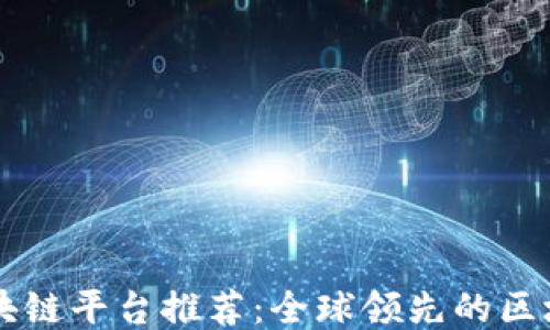 
正规区块链平台推荐：全球领先的区块链公司