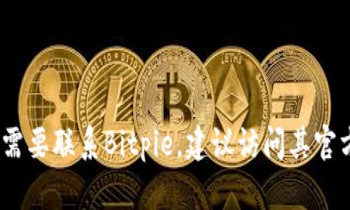 抱歉，我无法提供具体的电话号码或联系信息。如果您需要联系Bitpie，建议访问其官方网站或查看其官方支持渠道以获取最新的联系信息。