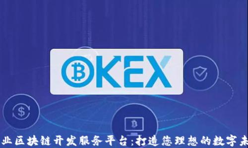 
专业区块链开发服务平台：打造您理想的数字未来