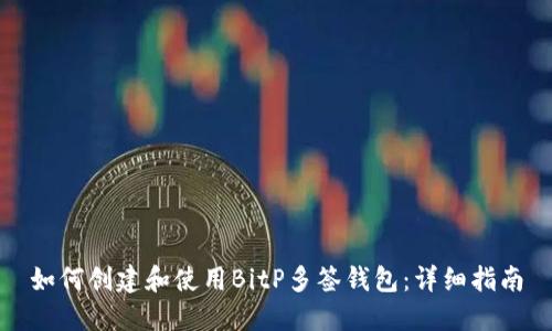 如何创建和使用BitP多签钱包：详细指南
