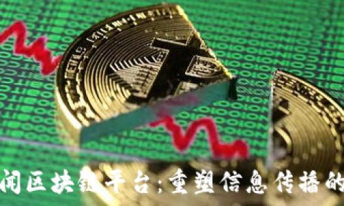  китайский   
未来的新闻区块链平台：重塑信息传播的生态系统