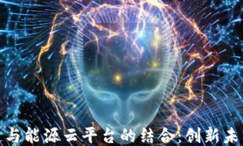 
探索区块链与能源云平台的结合：创新未来能源管理