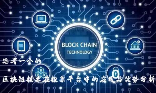思考一个的
区块链技术在投票平台中的应用与优势分析
