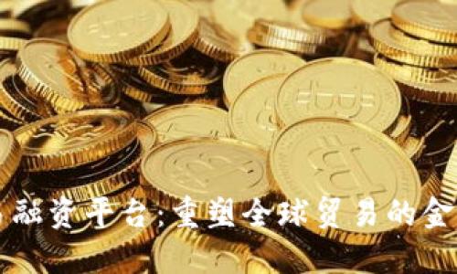 区块链贸易融资平台：重塑全球贸易的金融解决方案