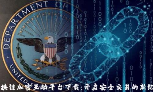 
区块链加密互动平台下载：开启安全交易的新纪元