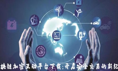 
区块链加密互动平台下载：开启安全交易的新纪元