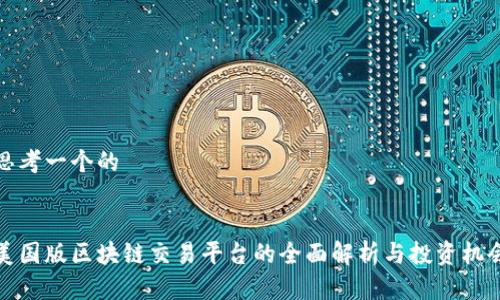 思考一个的


美国版区块链交易平台的全面解析与投资机会