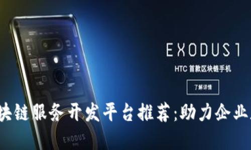 2023年区块链服务开发平台推荐：助力企业数字化转型