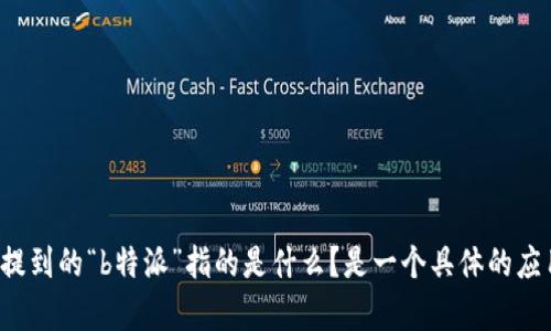 很抱歉，您的请求不够明确。您能否提供更多的背景信息或具体问题？例如，您提到的“b特派”指的是什么？是一个具体的应用程序、网站，还是某个服务？具体的错误信息或问题描述也会很有帮助。谢谢！