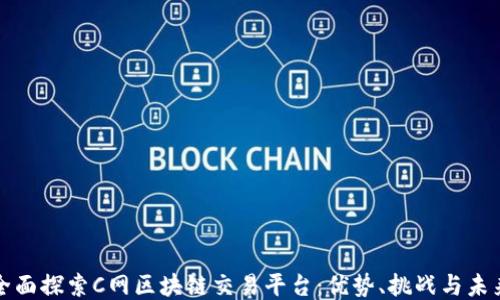 
全面探索C网区块链交易平台：优势、挑战与未来