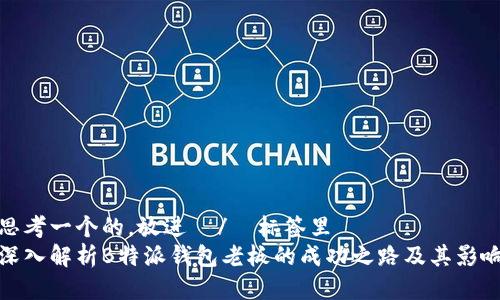 思考一个的，放进  /  标签里  
深入解析B特派钱包老板的成功之路及其影响