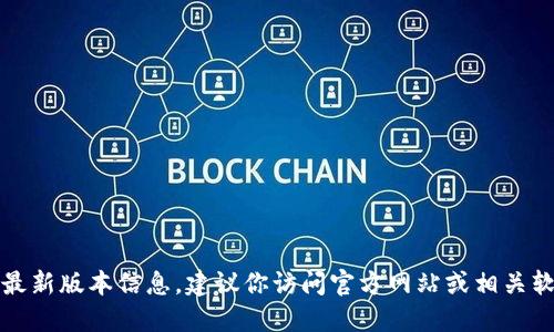 抱歉，我无法提供特定软件或应用的最新版本信息。建议你访问官方网站或相关软件的更新日志以获得最新版本信息。