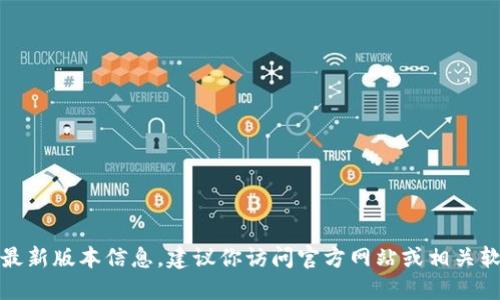 抱歉，我无法提供特定软件或应用的最新版本信息。建议你访问官方网站或相关软件的更新日志以获得最新版本信息。