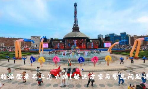 比特派登录不上怎么办？解决方案与常见问题详解