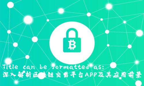 Title can be formatted as:  
深入解析区块链交易平台APP及其应用前景
