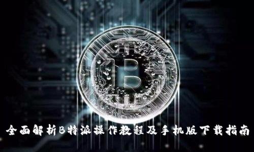 全面解析B特派操作教程及手机版下载指南