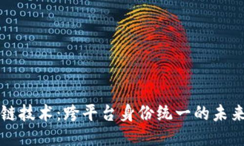 区块链技术：跨平台身份统一的未来走向