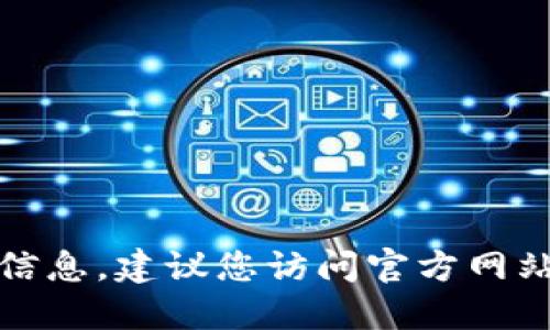 抱歉，我无法提供您所需要的具体信息。建议您访问官方网站或相关的支持页面获取最新信息。