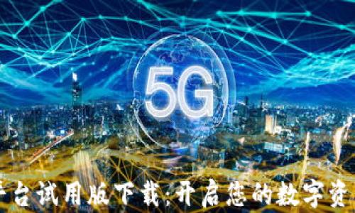 
区块链服务平台试用版下载：开启您的数字资产管理新篇章