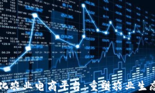 
区块链数字化农业电商平台：重塑农业生态与市场未来