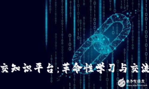 区块链社交知识平台：革命性学习与交流的新天地