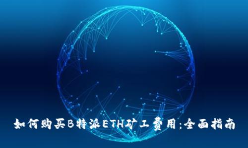 如何购买B特派ETH矿工费用：全面指南