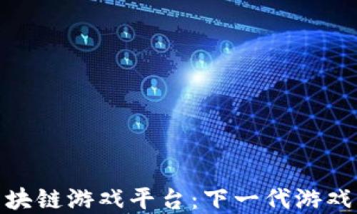 
探索区块链游戏平台：下一代游戏的革命